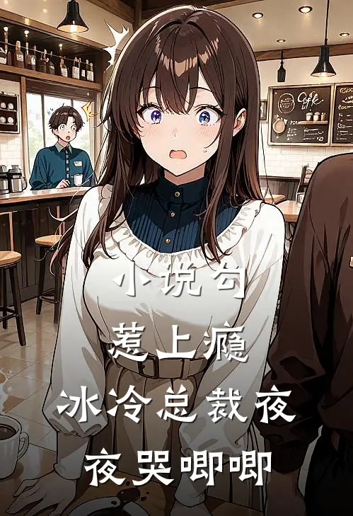 小说勾惹上瘾，冰冷总裁夜夜哭唧唧