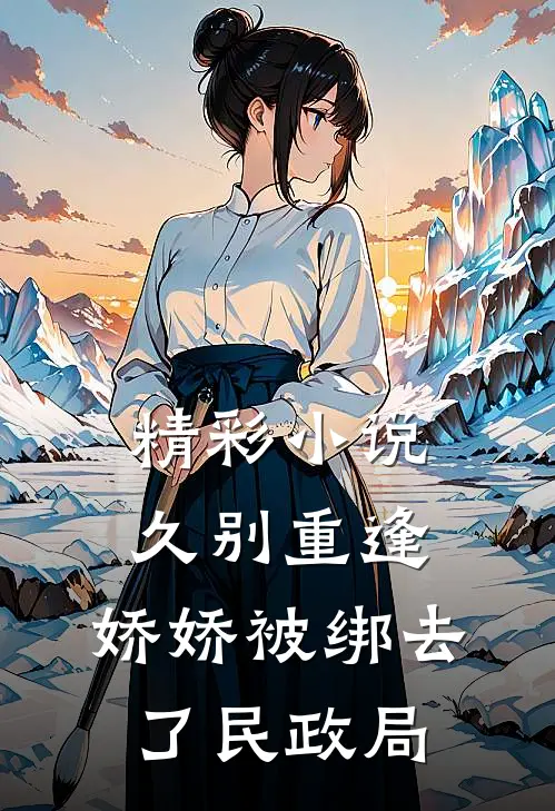 精彩小说久别重逢：娇娇被绑去了民政局