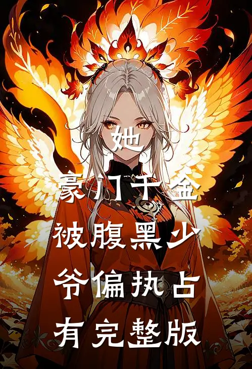她，豪门千金，被腹黑少爷偏执占有完整版