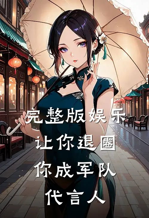 完整版娱乐:让你退圈,你成军队代言人