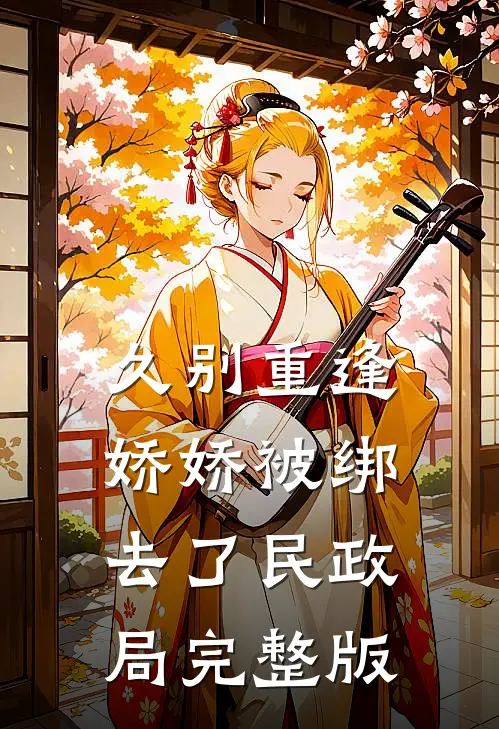久别重逢：娇娇被绑去了民政局完整版