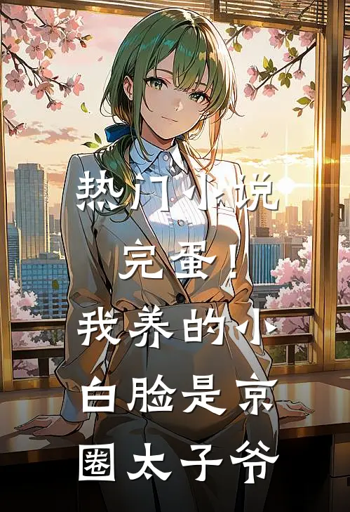 热门小说完蛋！我养的小白脸是京圈太子爷