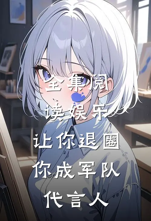 全集阅读娱乐:让你退圈,你成军队代言人