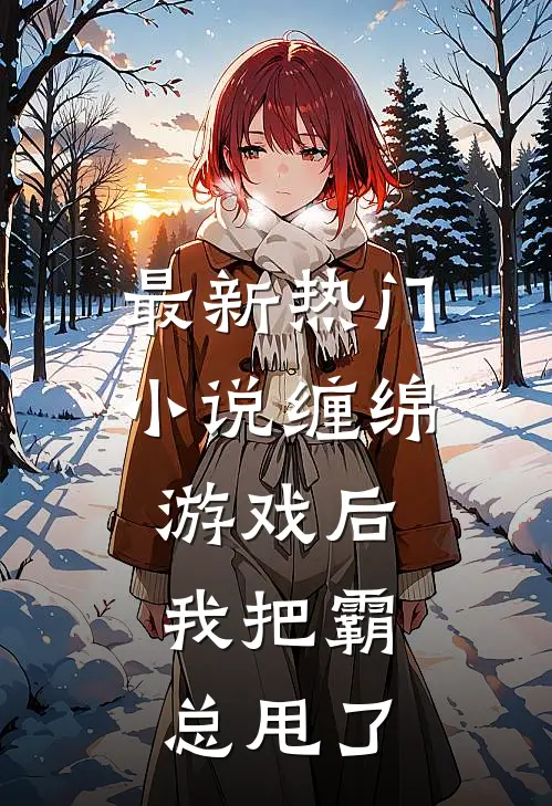 最新热门小说缠绵游戏后，我把霸总甩了