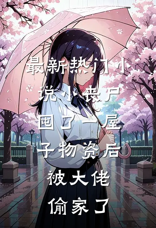 最新热门小说小丧尸囤了一屋子物资后,被大佬偷家了
