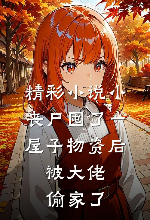 精彩小说小丧尸囤了一屋子物资后,被大佬偷家了