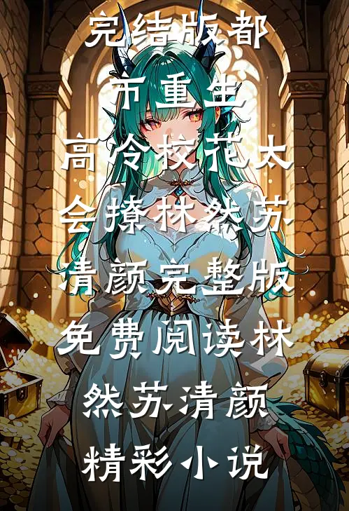 完结版都市重生:高冷校花太会撩