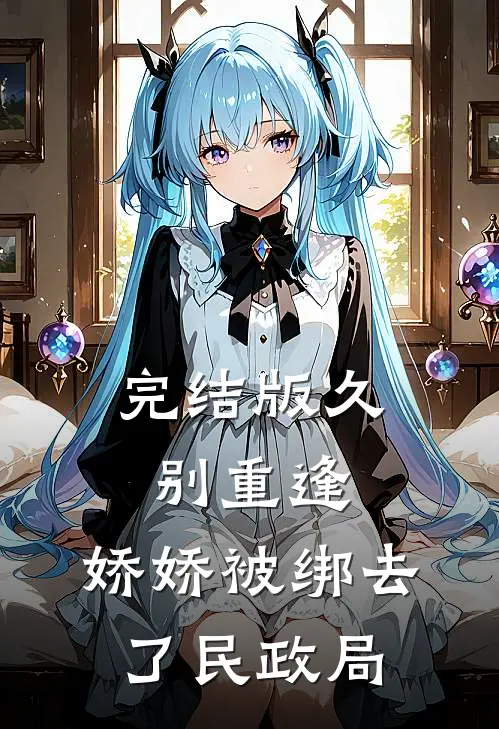 完结版久别重逢：娇娇被绑去了民政局