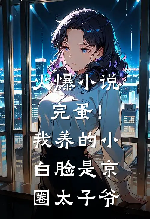 火爆小说完蛋！我养的小白脸是京圈太子爷