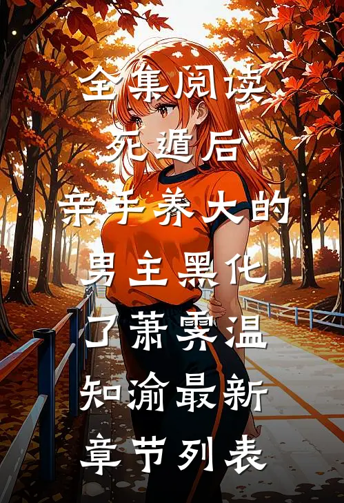 全集阅读死遁后,亲手养大的男主黑化了