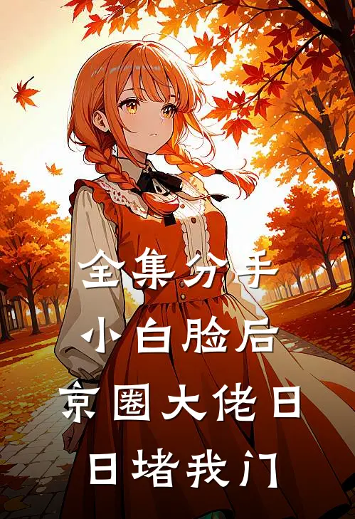 全集分手小白脸后，京圈大佬日日堵我门