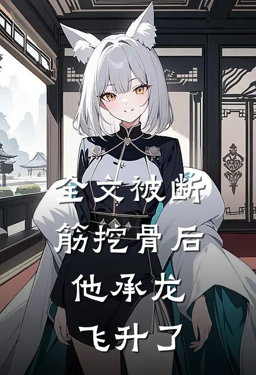 全文被断筋挖骨后,他承龙飞升了