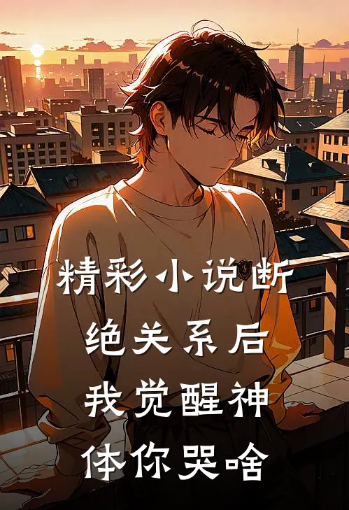 精彩小说断绝关系后,我觉醒神体你哭啥