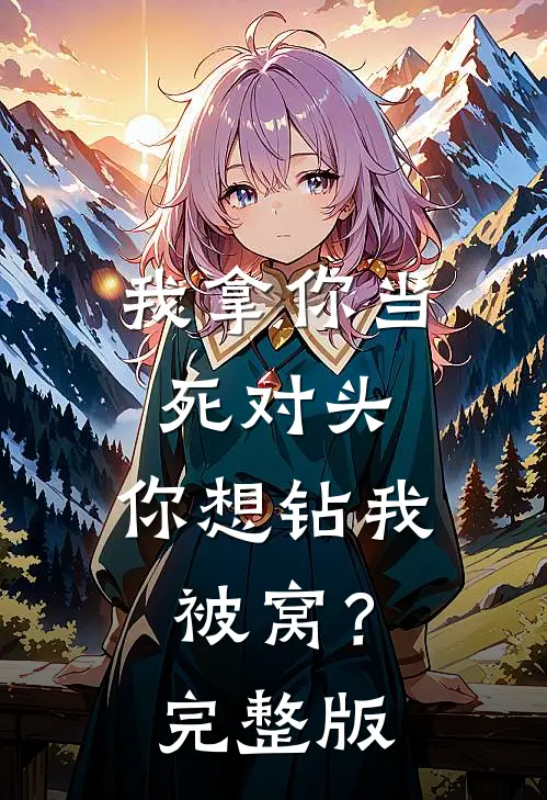 我拿你当死对头，你想钻我被窝？完整版
