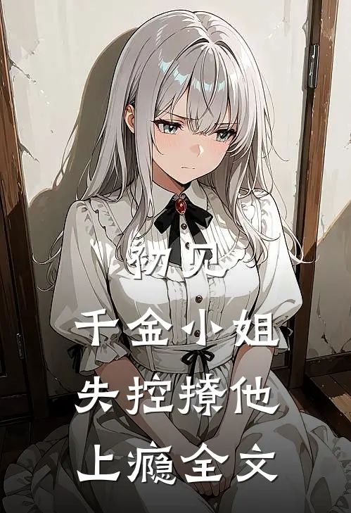 初见，千金小姐失控撩他上瘾全文