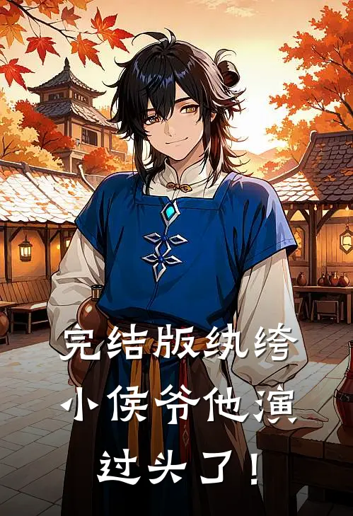 完结版纨绔小侯爷他演过头了!