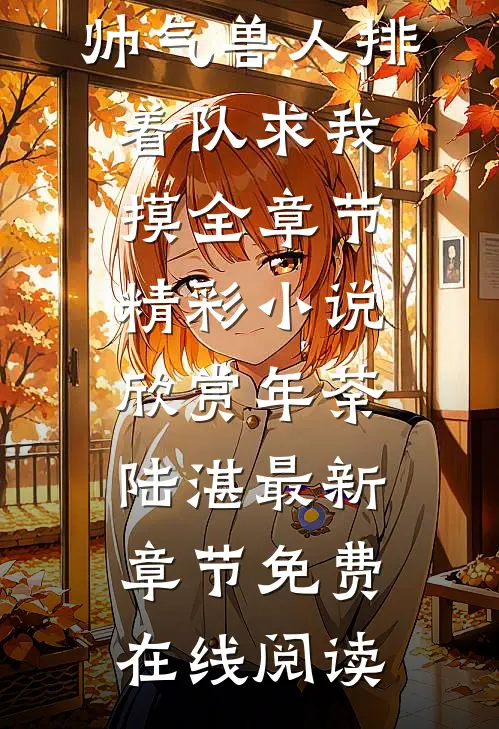 星际:帅气兽人排着队求我摸全章节