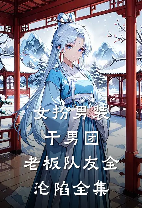 女扮男装干男团，老板队友全沦陷全集