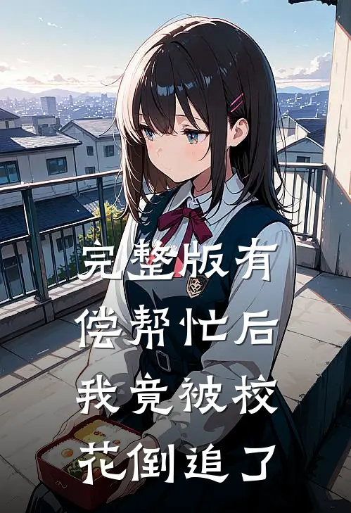 完整版有偿帮忙后,我竟被校花倒追了