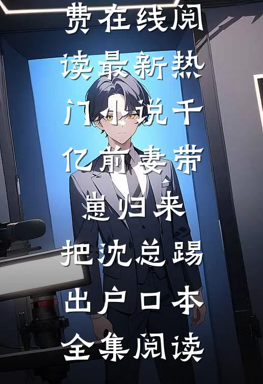 最新热门小说千亿前妻带崽归来,把沈总踢出户口本