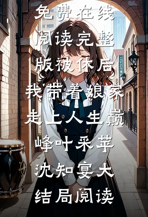 完整版被休后,我带着娘家走上人生巅峰