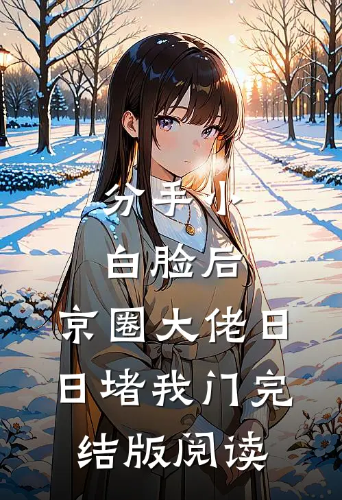 分手小白脸后，京圈大佬日日堵我门完结版阅读