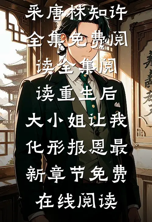 全集阅读重生后,大小姐让我化形报恩