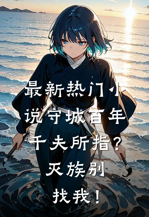 最新热门小说守城百年千夫所指?灭族别找我!
