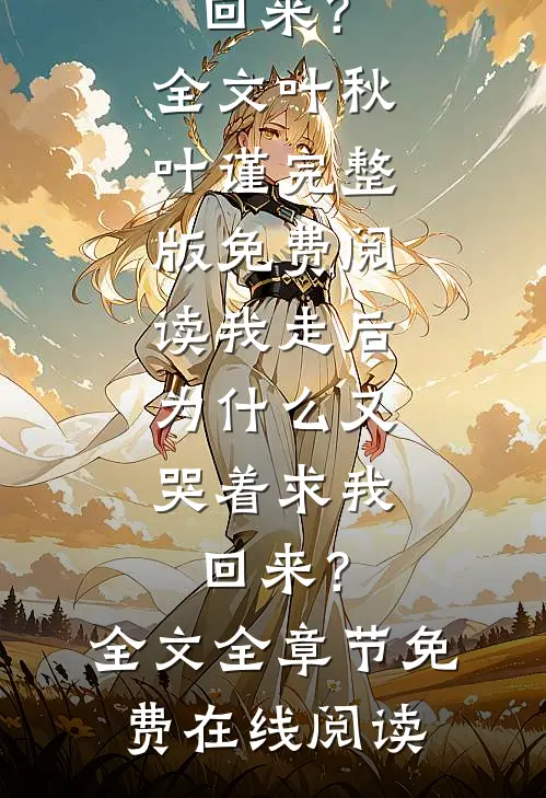 我走后,为什么又哭着求我回来?全文