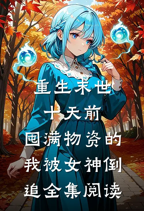 重生末世十天前，囤满物资的我被女神倒追全集阅读