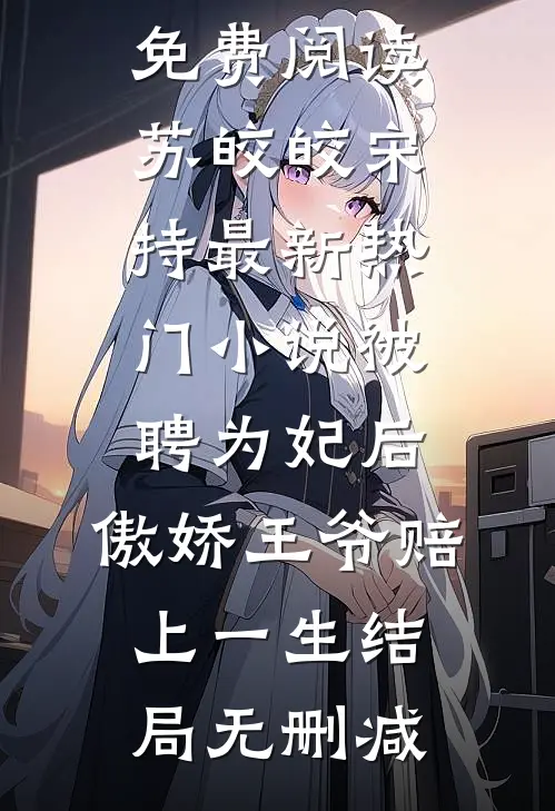 最新热门小说被聘为妃后,傲娇王爷赔上一生