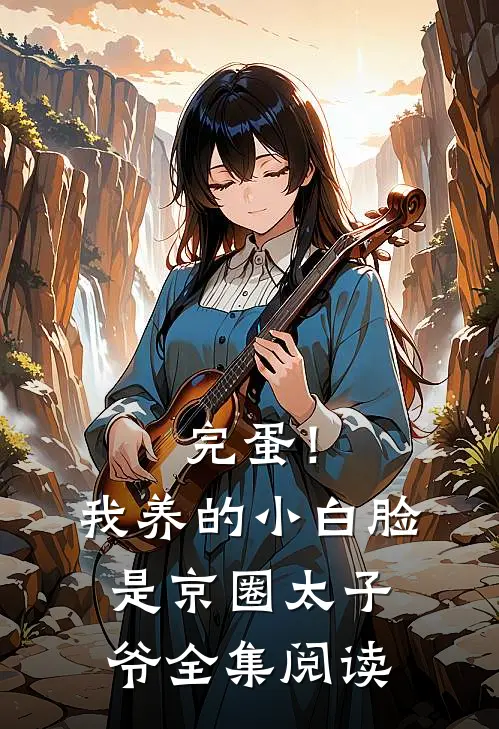 完蛋!我养的小白脸是京圈太子爷全集阅读