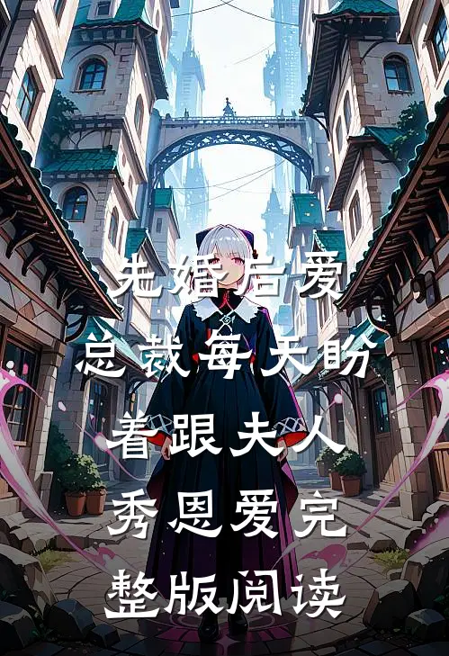 先婚后爱:总裁每天盼着跟夫人秀恩爱完整版阅读