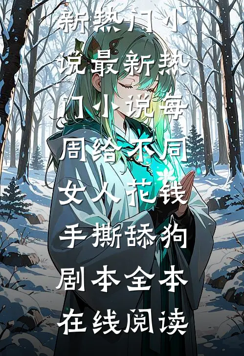最新热门小说每周给不同女人花钱手撕舔狗剧本