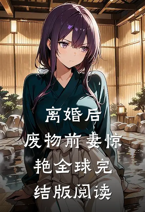 离婚后,废物前妻惊艳全球完结版阅读