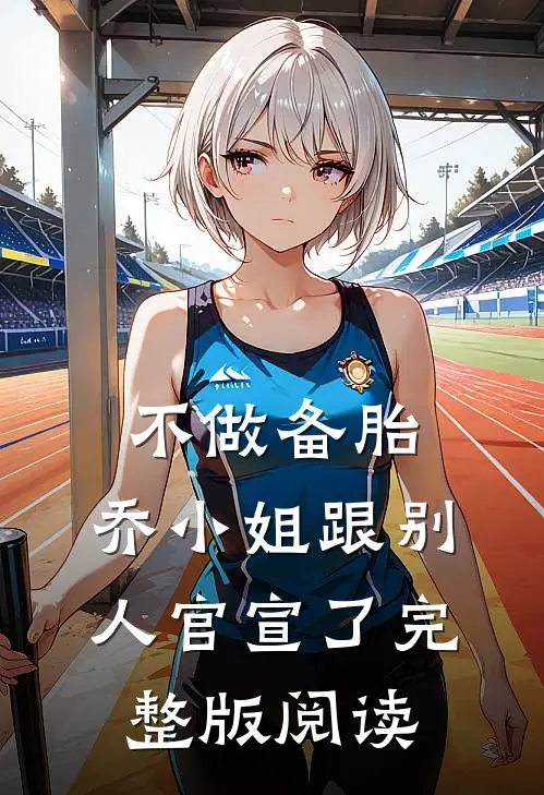 不做备胎,乔小姐跟别人官宣了完整版阅读