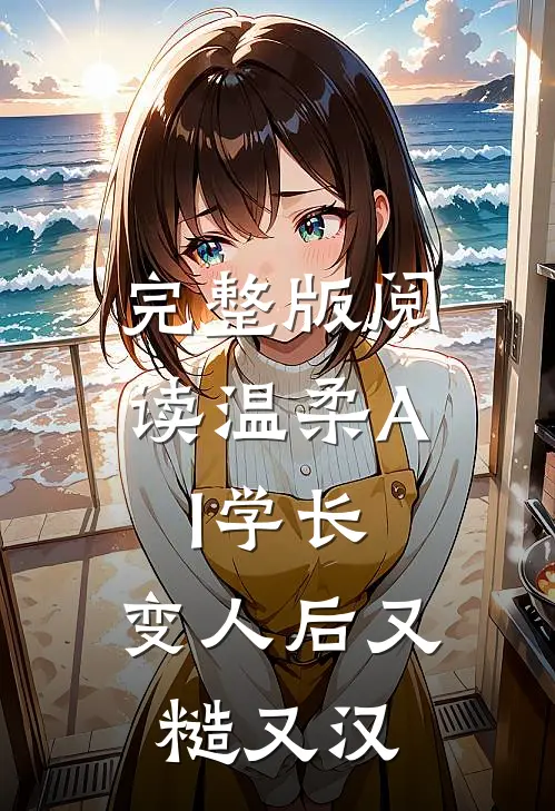 完整版阅读温柔AI学长，变人后又糙又汉