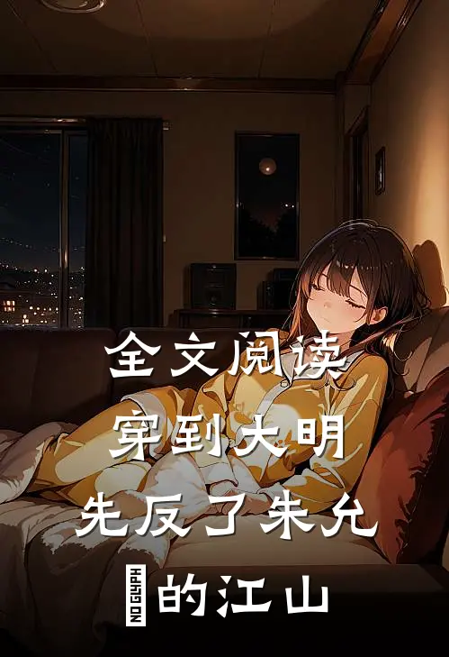 全文阅读穿到大明，先反了朱允炆的江山