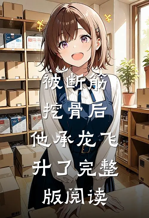 被断筋挖骨后，他承龙飞升了完整版阅读