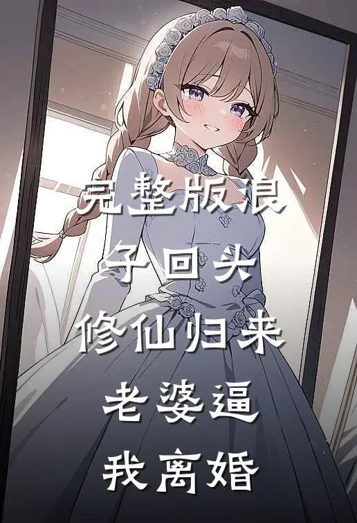 完整版浪子回头:修仙归来,老婆逼我离婚