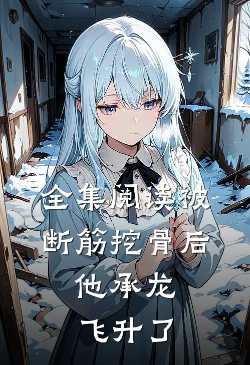 全集阅读被断筋挖骨后,他承龙飞升了