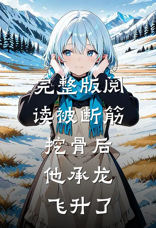 完整版阅读被断筋挖骨后,他承龙飞升了