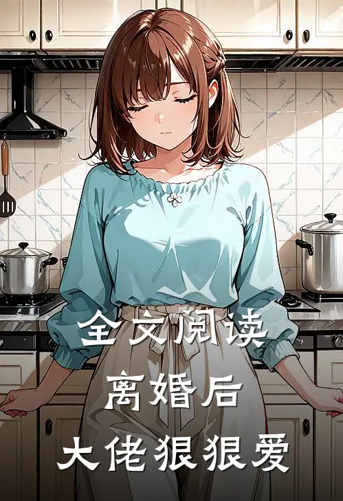 全文阅读离婚后,大佬狠狠爱