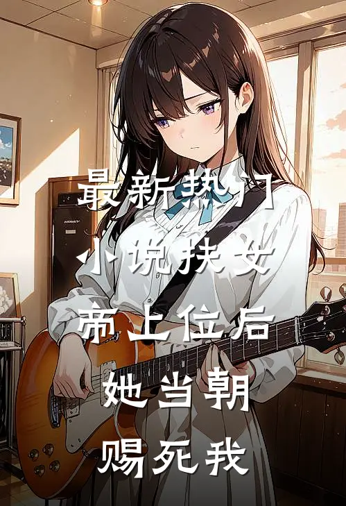 最新热门小说扶女帝上位后,她当朝赐死我