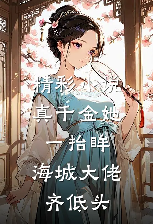 精彩小说真千金她一抬眸，海城大佬齐低头