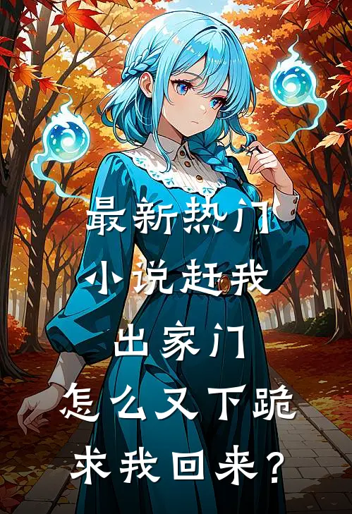 最新热门小说赶我出家门,怎么又下跪求我回来?