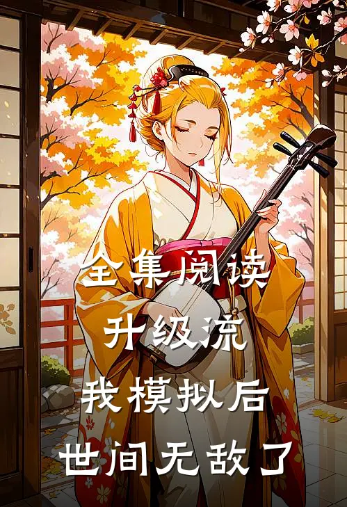 全集阅读升级流：我模拟后，世间无敌了
