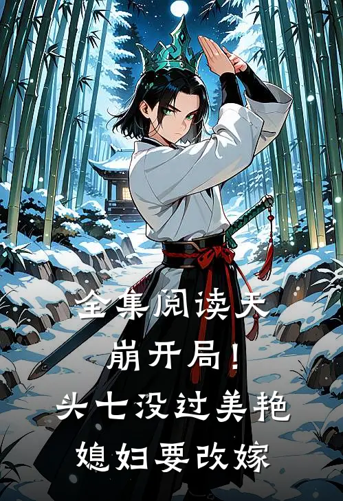 全集阅读天崩开局!头七没过美艳媳妇要改嫁