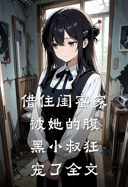 借住闺蜜家,被她的腹黑小叔狂宠了全文