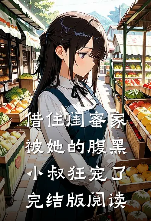 借住闺蜜家,被她的腹黑小叔狂宠了完结版阅读